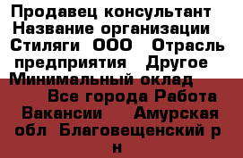 Продавец-консультант › Название организации ­ Стиляги, ООО › Отрасль предприятия ­ Другое › Минимальный оклад ­ 15 000 - Все города Работа » Вакансии   . Амурская обл.,Благовещенский р-н